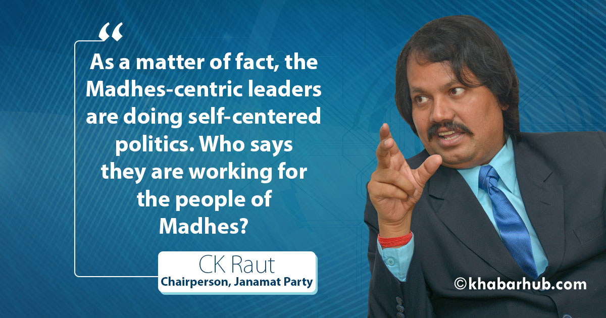 Prosperity, discrimination-free society is our ultimate goal, not independent Madhes: CK Raut